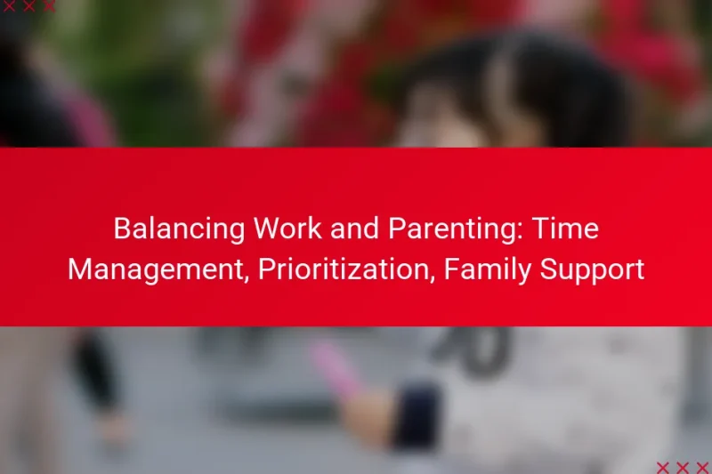 Balancing Work and Parenting: Time Management, Prioritization, Family Support