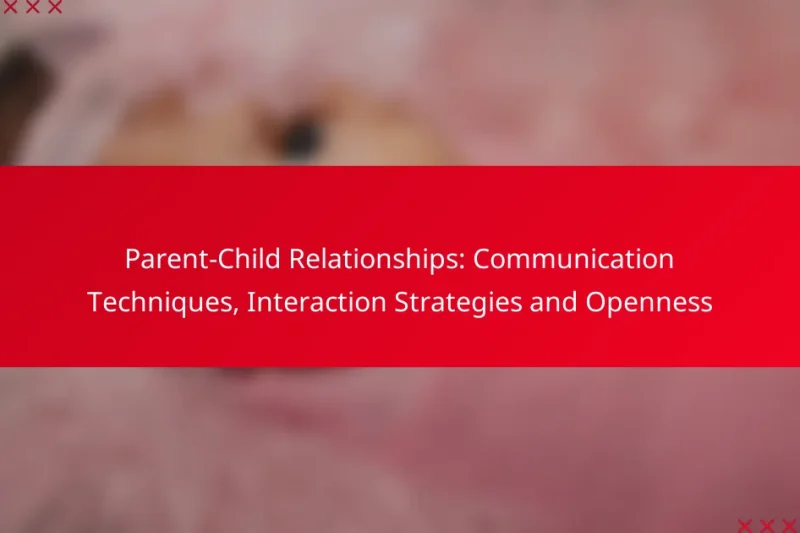 Parent-Child Relationships: Communication Techniques, Interaction Strategies and Openness