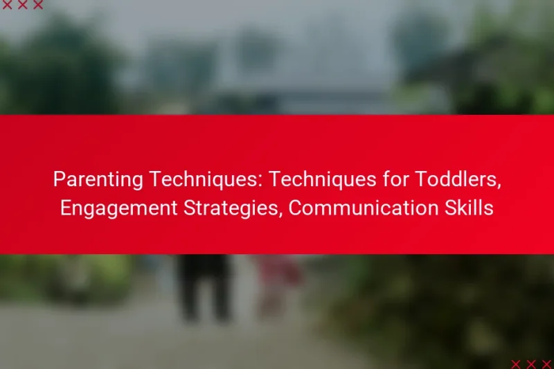 Parenting Techniques: Techniques for Toddlers, Engagement Strategies, Communication Skills