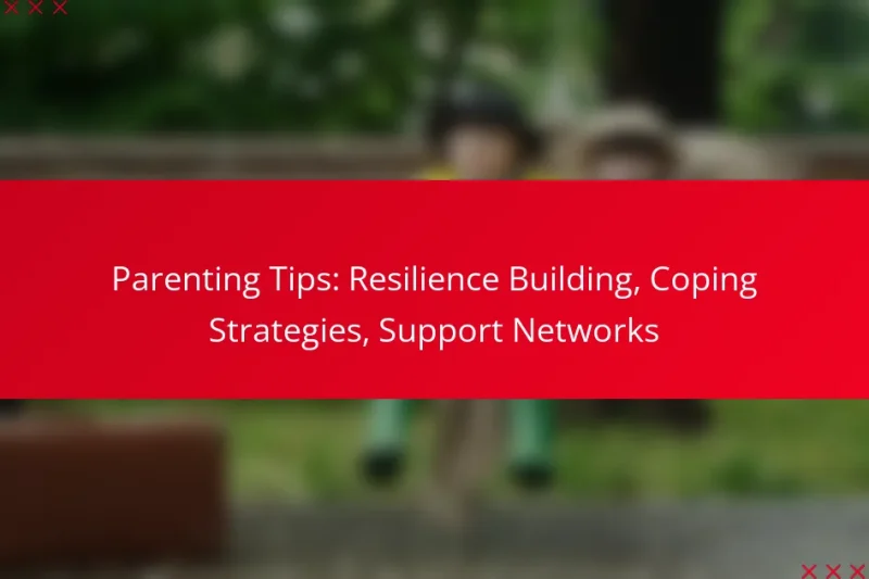 Parenting Tips: Resilience Building, Coping Strategies, Support Networks