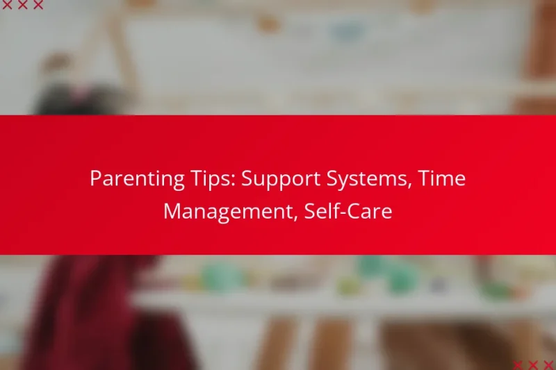 Parenting Tips: Support Systems, Time Management, Self-Care