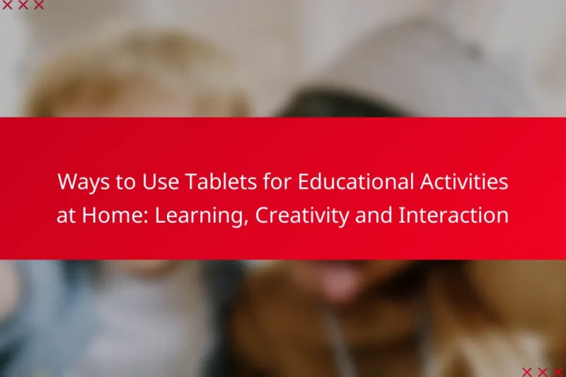 Ways to Use Tablets for Educational Activities at Home: Learning, Creativity and Interaction