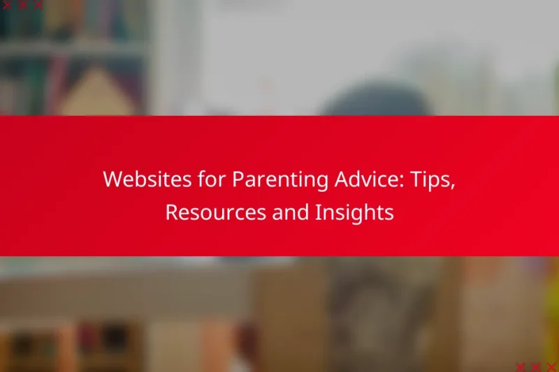 Websites for Parenting Advice: Tips, Resources and Insights