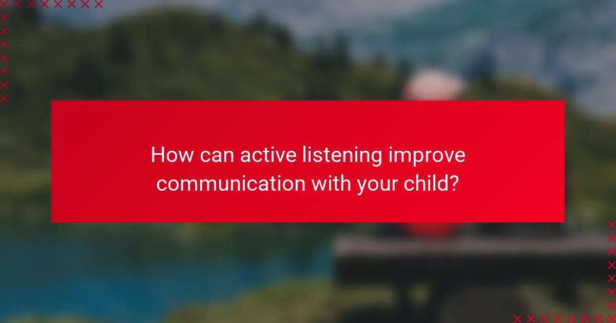 How can active listening improve communication with your child?