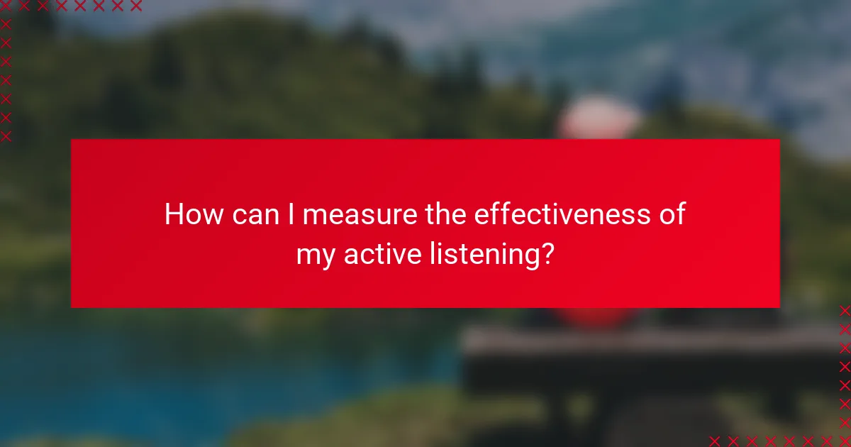 How can I measure the effectiveness of my active listening?