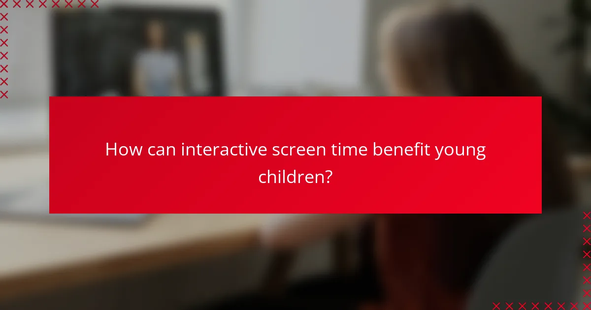 How can interactive screen time benefit young children?