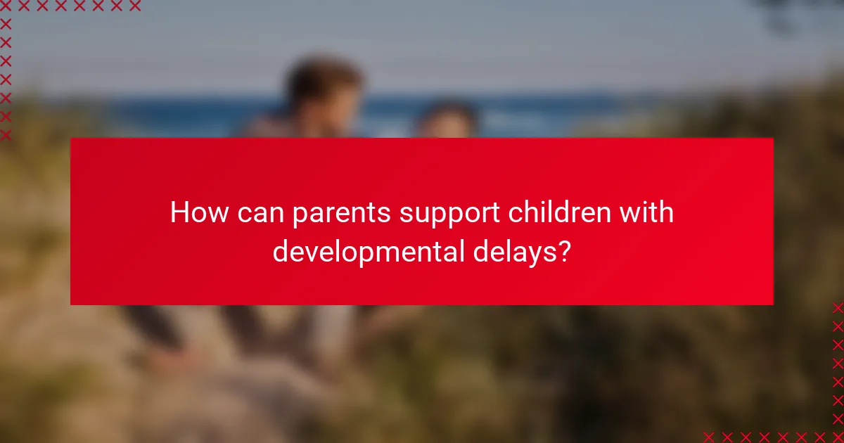 How can parents support children with developmental delays?