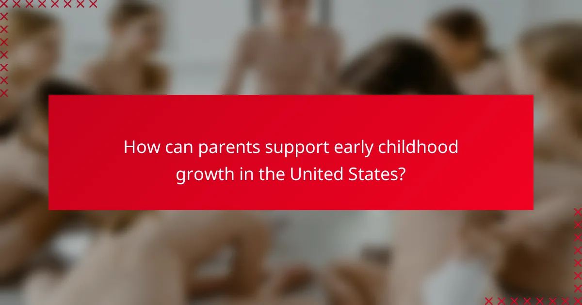 How can parents support early childhood growth in the United States?