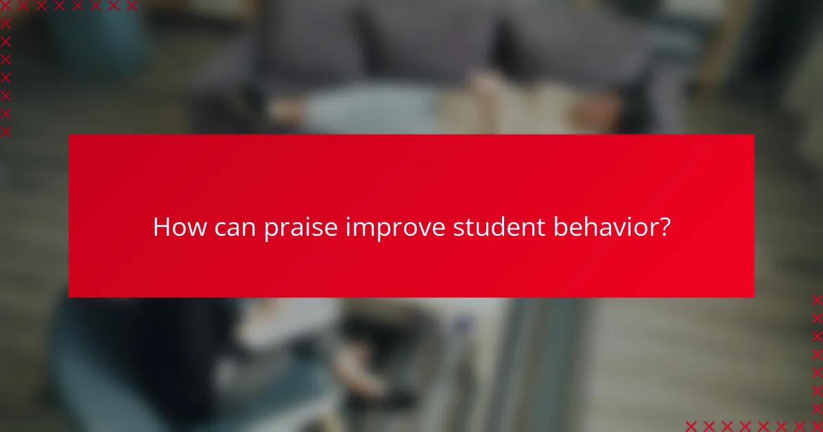 How can praise improve student behavior?