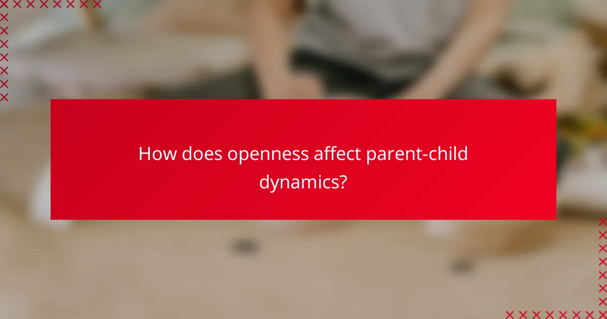 How does openness affect parent-child dynamics?