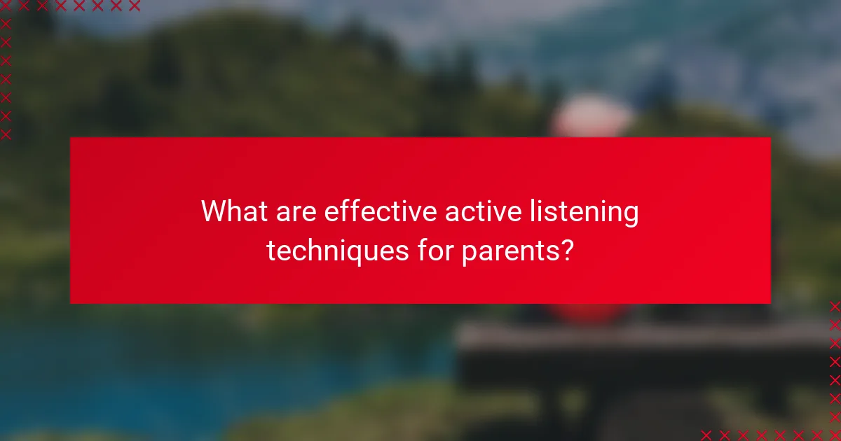 What are effective active listening techniques for parents?