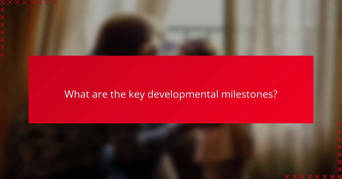 What are the key developmental milestones?