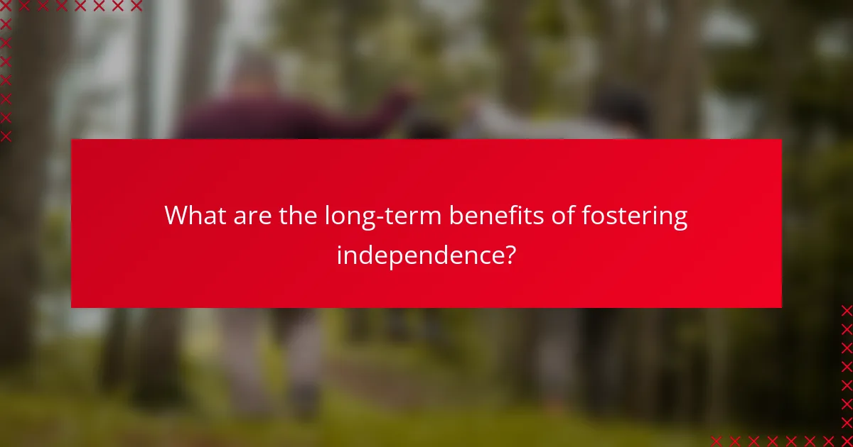What are the long-term benefits of fostering independence?