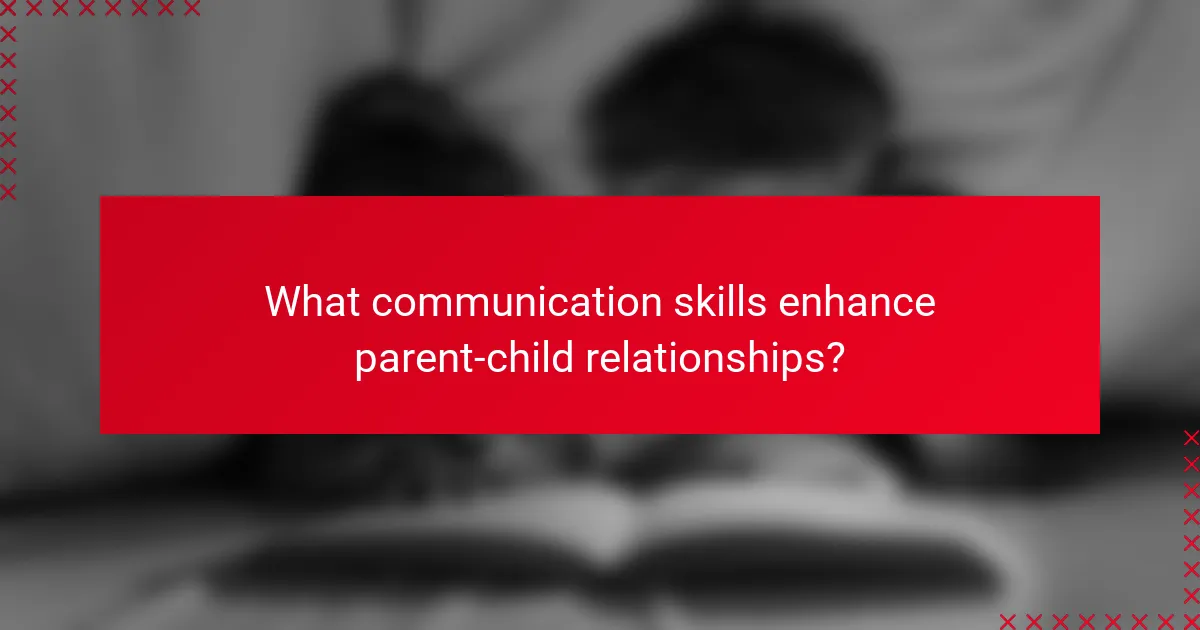 What communication skills enhance parent-child relationships?